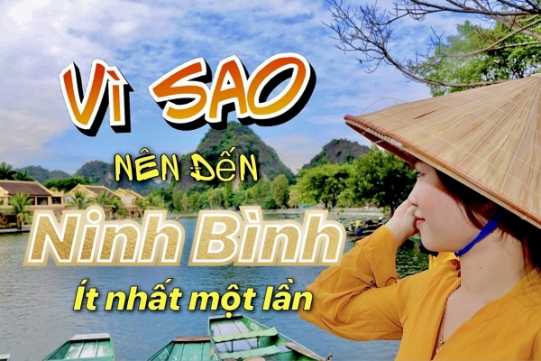 Những lý do bạn nên đến Ninh Bình, ít nhất một lần trong đời
