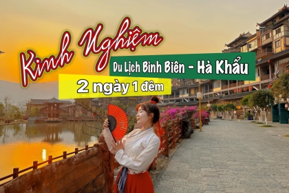 [Mới nhất] Kinh nghiệm du lịch Bình Biên - Hà Khẩu siêu chi tiết