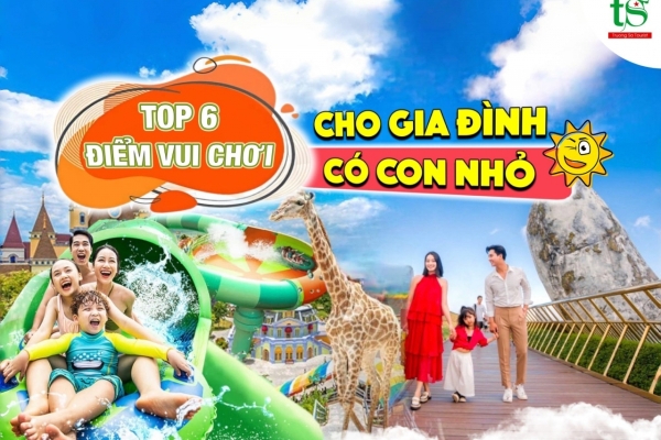 Top 6 điểm du lịch dành cho gia đình có con nhỏ lý tưởng nhất 2024