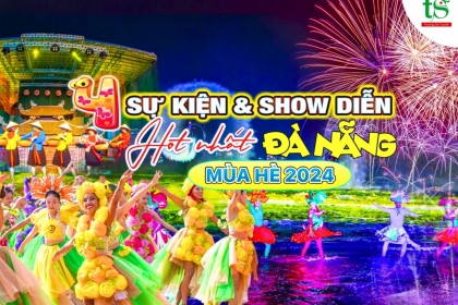 Đừng bỏ lỡ loạt show diễn và sự kiện hot nhất Đà Nẵng mùa hè 2024